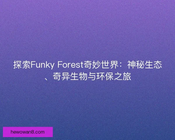 探索Funky Forest奇妙世界：神秘生态、奇异生物与环保之旅