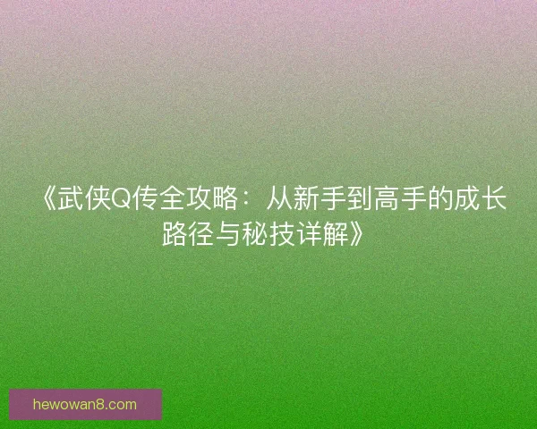 《武侠Q传全攻略：从新手到高手的成长路径与秘技详解》