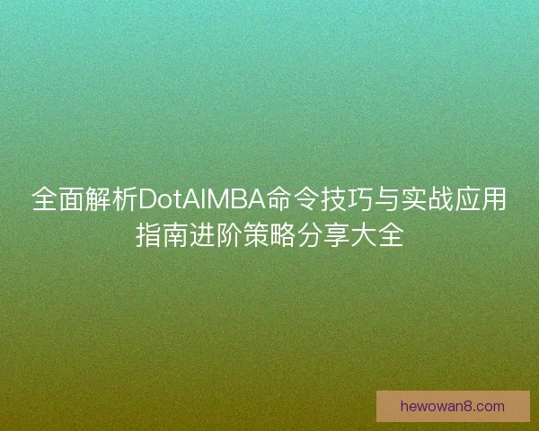 全面解析DotAIMBA命令技巧与实战应用指南进阶策略分享大全