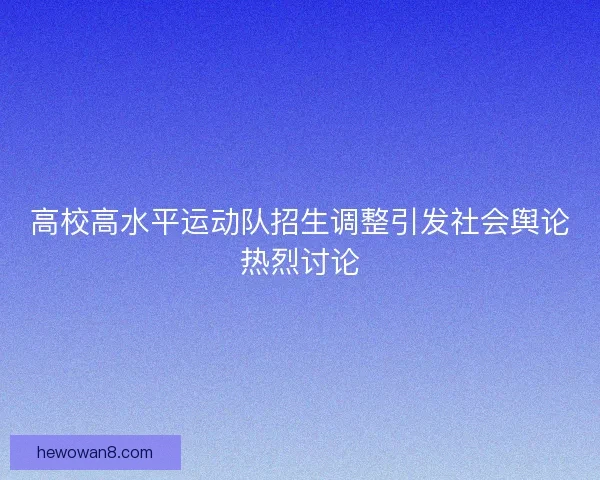 高校高水平运动队招生调整引发社会舆论热烈讨论