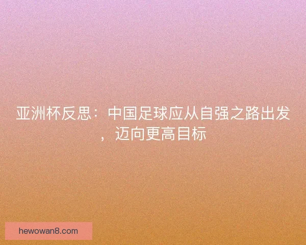 亚洲杯反思：中国足球应从自强之路出发，迈向更高目标