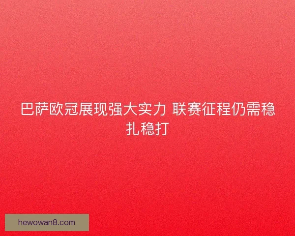 巴萨欧冠展现强大实力 联赛征程仍需稳扎稳打