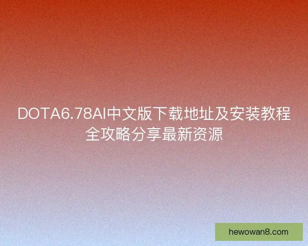 DOTA6.78AI中文版下载地址及安装教程全攻略分享最新资源