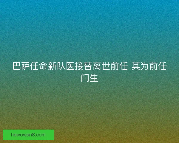 巴萨任命新队医接替离世前任 其为前任门生