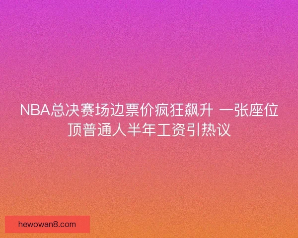 NBA总决赛场边票价疯狂飙升 一张座位顶普通人半年工资引热议