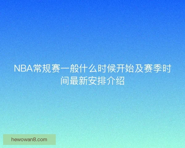 NBA常规赛一般什么时候开始及赛季时间最新安排介绍