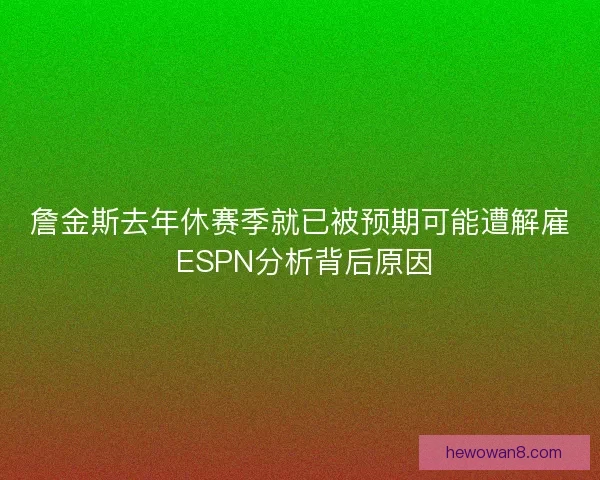 詹金斯去年休赛季就已被预期可能遭解雇 ESPN分析背后原因 詹金斯去年休赛季就已被预期可能遭解雇 ESPN分析背后原因