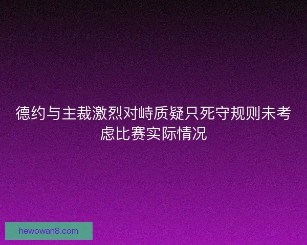德约与主裁激烈对峙质疑只死守规则未考虑比赛实际情况
